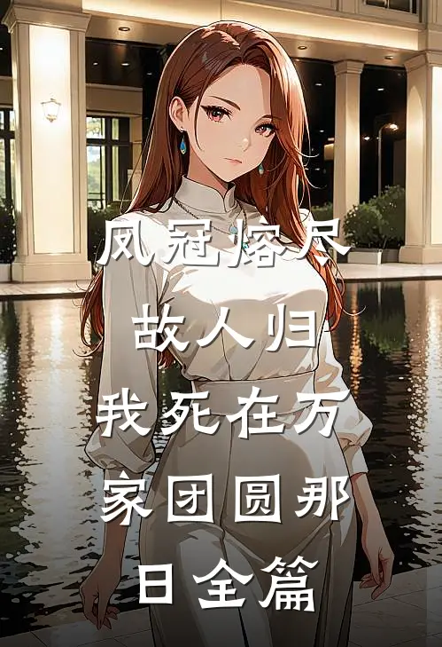 凤冠熔尽故人归，我死在万家团圆那日全篇