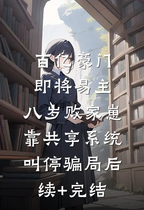 百亿豪门即将易主，八岁败家崽靠共享系统叫停骗局后续+完结