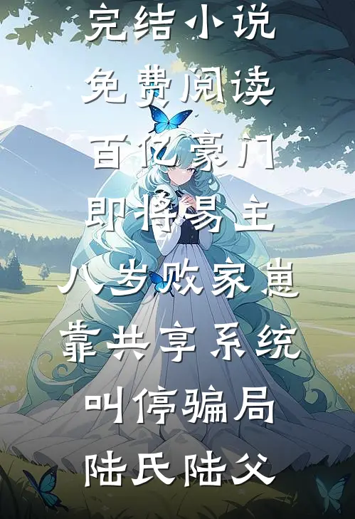 百亿豪门即将易主，八岁败家崽靠共享系统叫停骗局陆氏陆父完结小说_免费阅读百亿豪门即将易主，八岁败家崽靠共享系统叫停骗局陆氏陆父