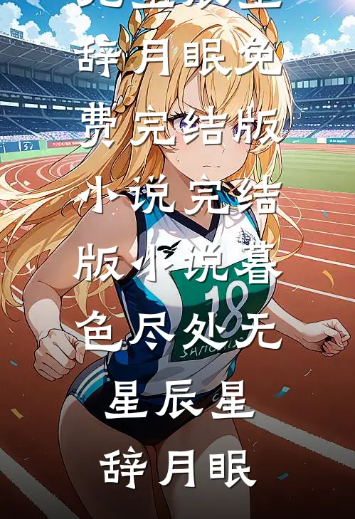 暮色尽处无星辰星辞月眠免费完结版小说_完结版小说暮色尽处无星辰星辞月眠