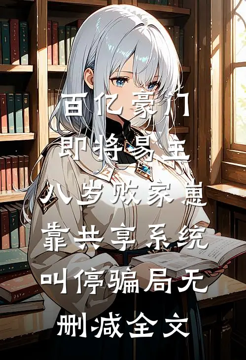 百亿豪门即将易主，八岁败家崽靠共享系统叫停骗局无删减全文