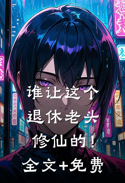 谁让这个退休老头修仙的！全文+免费