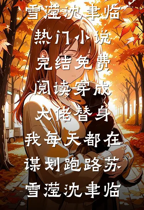 穿成大佬替身，我每天都在谋划跑路(苏雪滢沈聿临)热门小说完结_免费阅读穿成大佬替身，我每天都在谋划跑路(苏雪滢沈聿临)