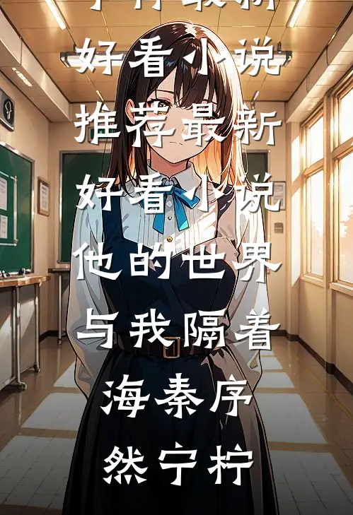 他的世界与我隔着海秦序然宁柠最新好看小说推荐_最新好看小说他的世界与我隔着海秦序然宁柠