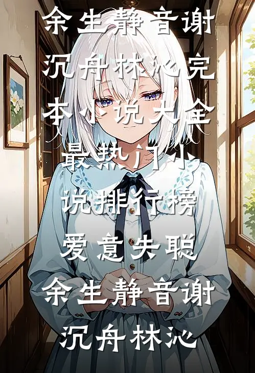 爱意失聪，余生静音谢沉舟林沁完本小说大全_最热门小说排行榜爱意失聪，余生静音(谢沉舟林沁)