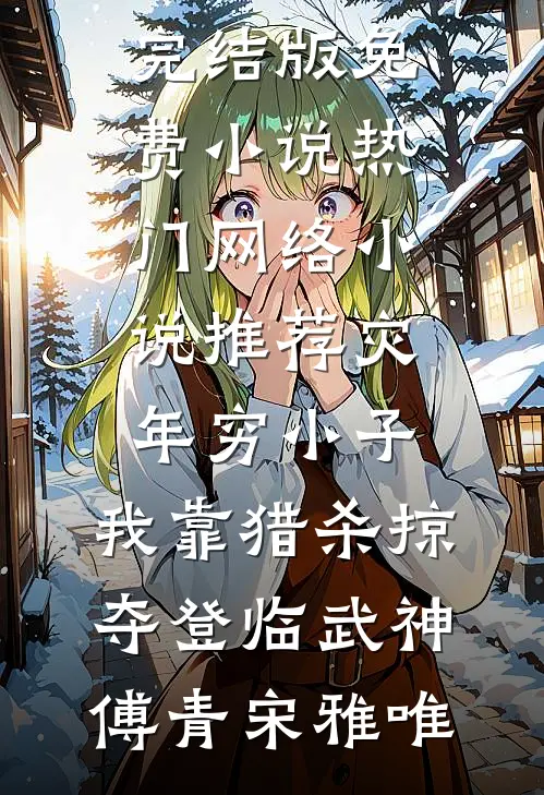 灾年穷小子，我靠猎杀掠夺登临武神傅青宋雅唯完结版免费小说_热门网络小说推荐灾年穷小子，我靠猎杀掠夺登临武神(傅青宋雅唯)
