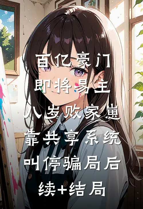 百亿豪门即将易主，八岁败家崽靠共享系统叫停骗局后续+结局
