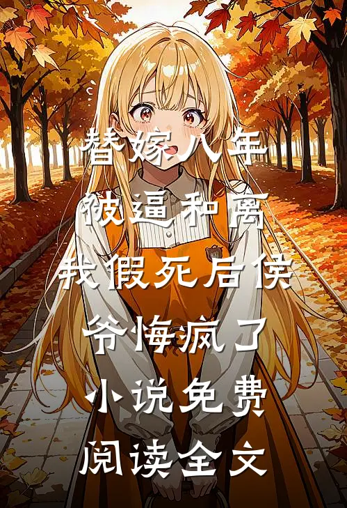 替嫁八年被逼和离，我假死后侯爷悔疯了小说免费阅读全文