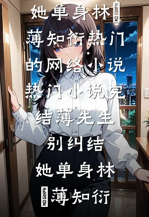 薄先生，别纠结，她单身(林晞薄知衍)热门的网络小说_热门小说完结薄先生，别纠结，她单身林晞薄知衍