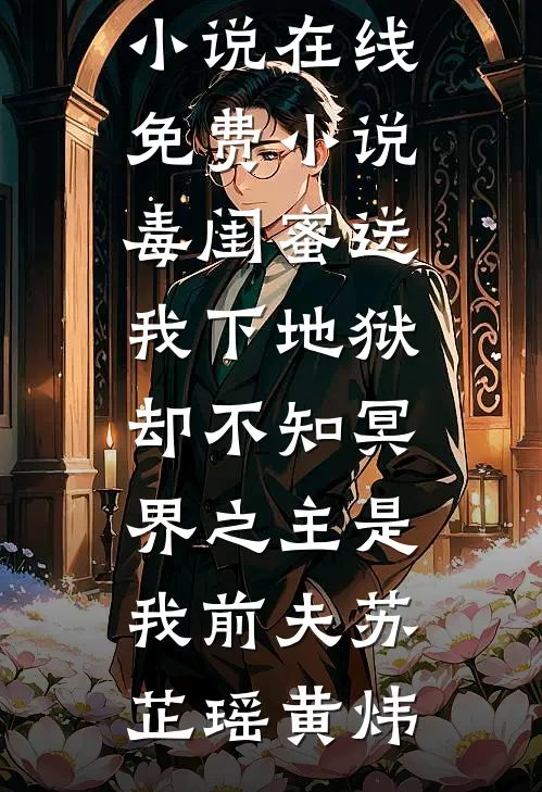 毒闺蜜送我下地狱，却不知冥界之主是我前夫(苏芷瑶黄炜)完本小说_在线免费小说毒闺蜜送我下地狱，却不知冥界之主是我前夫(苏芷瑶黄炜)