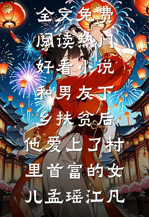 和男友下乡扶贫后，他爱上了村里首富的女儿孟瑶江凡小说全文免费阅读_热门好看小说和男友下乡扶贫后，他爱上了村里首富的女儿孟瑶江凡