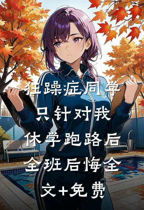 狂躁症同学只针对我，休学跑路后全班后悔全文+免费
