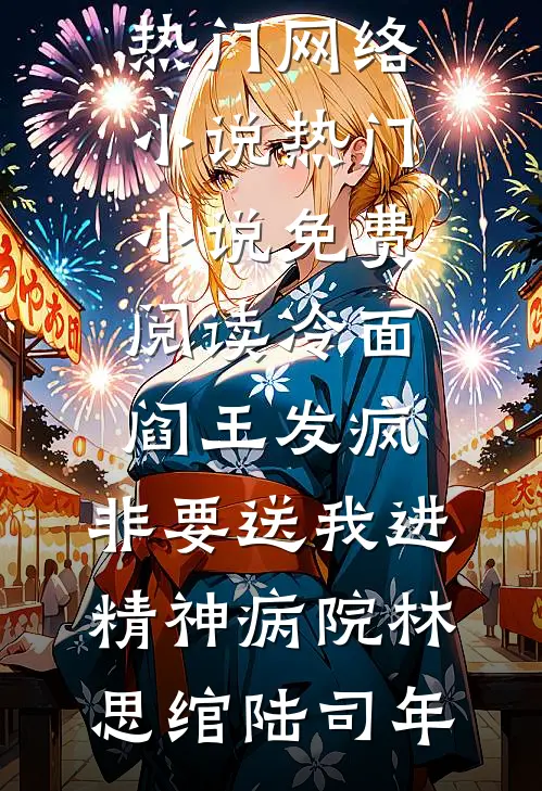 冷面阎王发疯，非要送我进精神病院林思绾陆司年热门网络小说_热门小说免费阅读冷面阎王发疯，非要送我进精神病院(林思绾陆司年)
