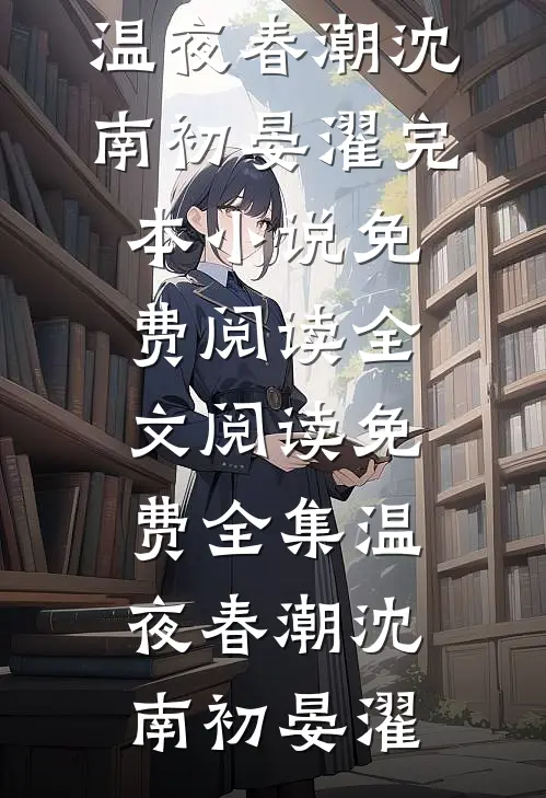 温夜春潮沈南初晏濯完本小说免费阅读_全文阅读免费全集温夜春潮沈南初晏濯