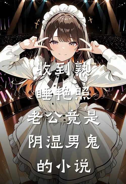 收到熟睡艳照，老公竟是阴湿男鬼的小说