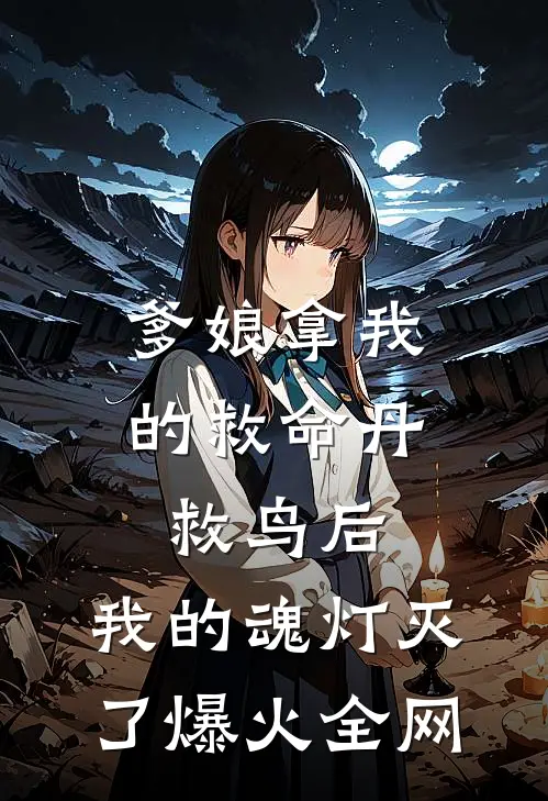爹娘拿我的救命丹救鸟后，我的魂灯灭了爆火全网