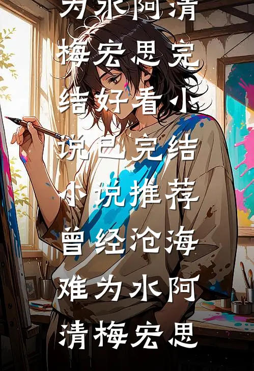 曾经沧海难为水(阿清梅宏思)完结好看小说_已完结小说推荐曾经沧海难为水(阿清梅宏思)