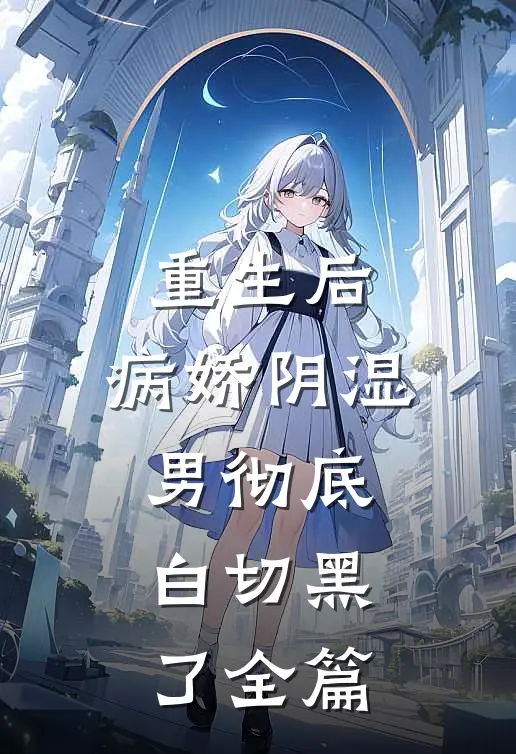 重生后，病娇阴湿男彻底白切黑了全篇