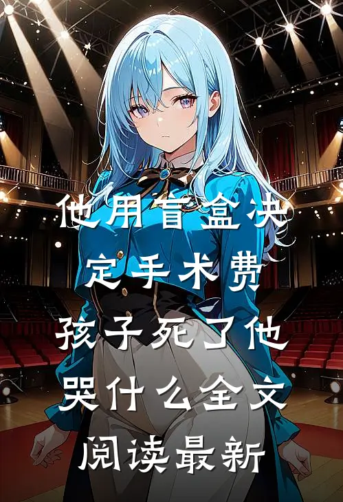 他用盲盒决定手术费，孩子死了他哭什么全文阅读最新