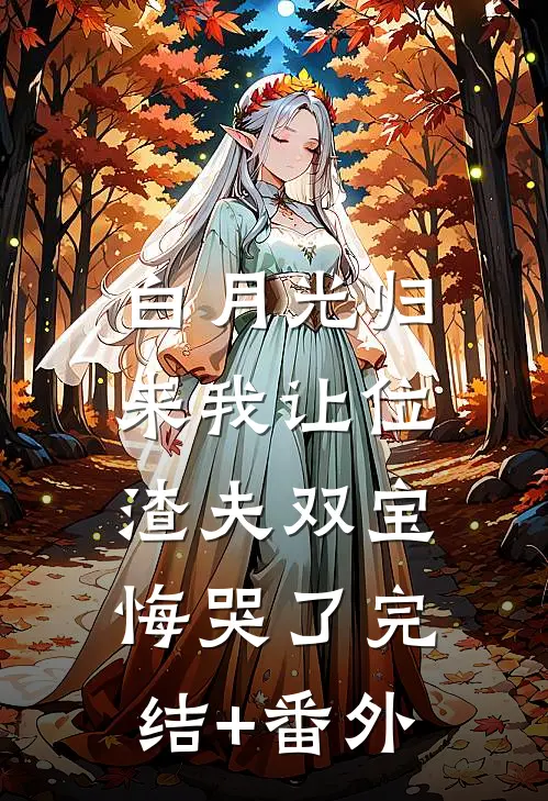 白月光归来我让位，渣夫双宝悔哭了完结+番外