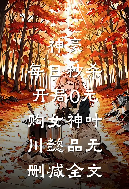 神豪：每日秒杀，开局0元购女神叶川懿品无删减全文