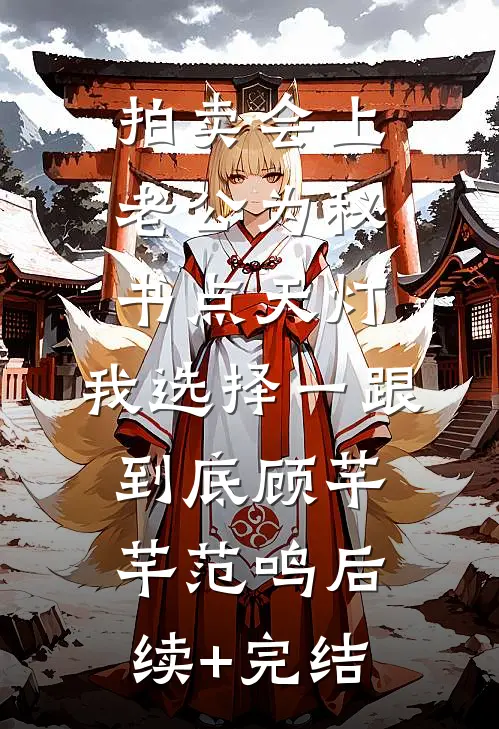 拍卖会上老公为秘书点天灯，我选择一跟到底顾芊芊范鸣后续+完结