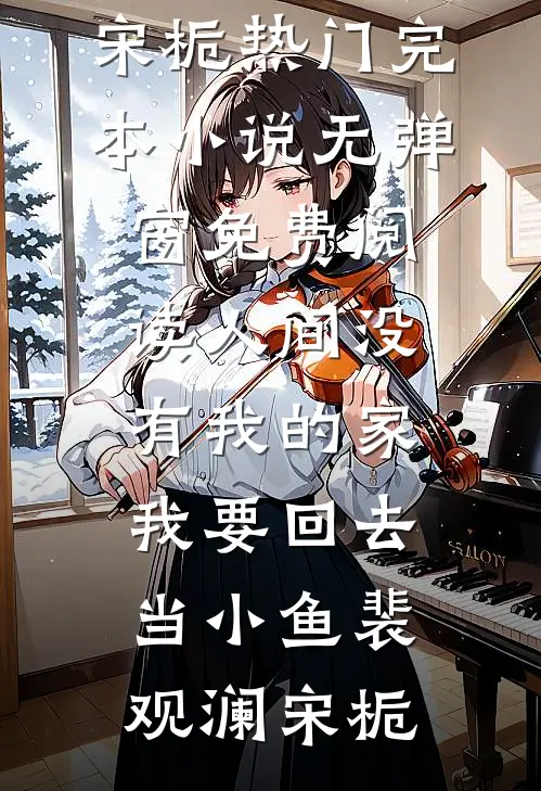 人间没有我的家，我要回去当小鱼裴观澜宋栀热门完本小说_无弹窗免费阅读人间没有我的家，我要回去当小鱼裴观澜宋栀