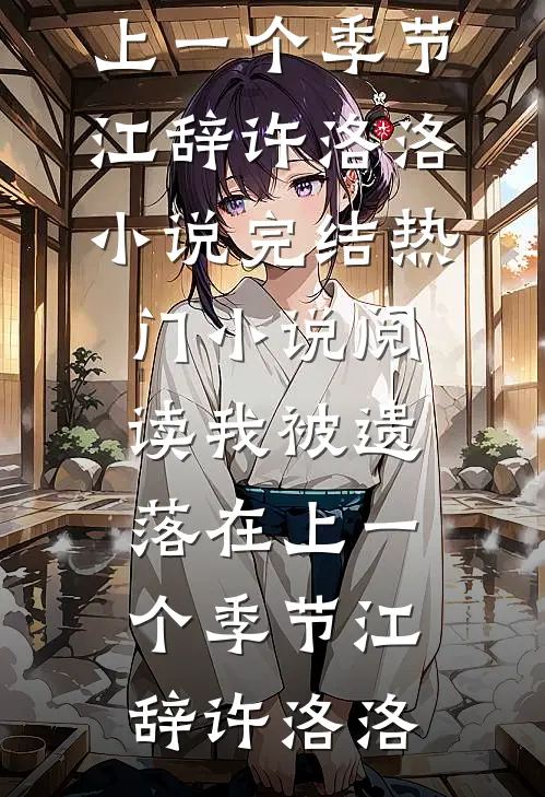我被遗落在上一个季节(江辞许洛洛)小说完结_热门小说阅读我被遗落在上一个季节江辞许洛洛