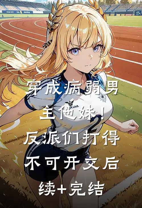 穿成病弱男主他妹！反派们打得不可开交后续+完结