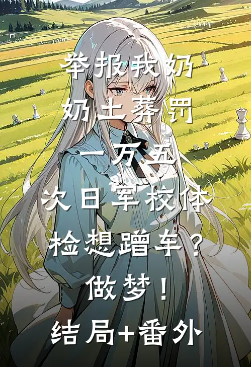 举报我奶奶土葬罚一万五，次日军校体检想蹭车？做梦！结局+番外