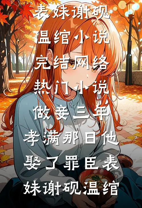 做妾三年，孝满那日他娶了罪臣表妹谢砚温绾小说完结_网络热门小说做妾三年，孝满那日他娶了罪臣表妹(谢砚温绾)