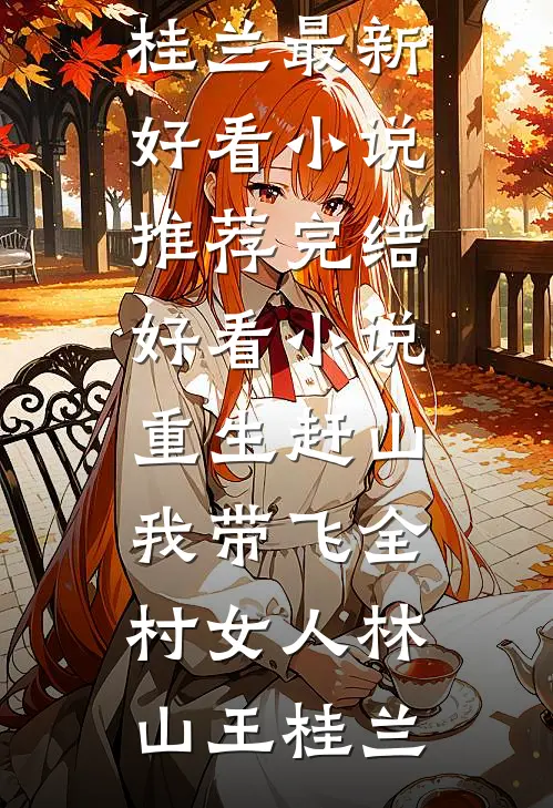 重生赶山：我带飞全村女人(林山王桂兰)最新好看小说推荐_完结好看小说重生赶山：我带飞全村女人林山王桂兰