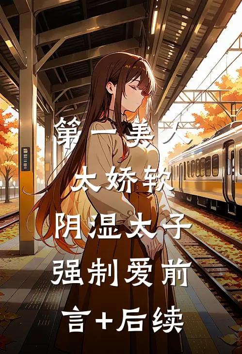 第一美人太娇软，阴湿太子强制爱前言+后续