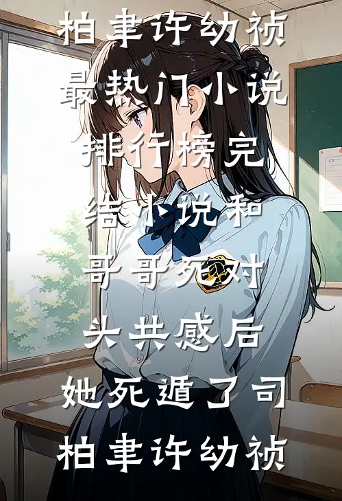 和哥哥死对头共感后，她死遁了司柏聿许幼祯最热门小说排行榜_完结小说和哥哥死对头共感后，她死遁了(司柏聿许幼祯)