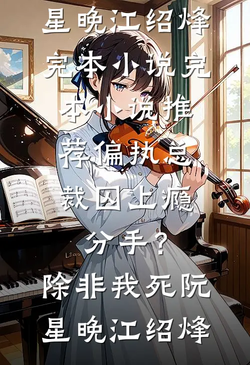 偏执总裁囚上瘾：分手？除非我死阮星晚江绍烽完本小说_完本小说推荐偏执总裁囚上瘾：分手？除非我死阮星晚江绍烽