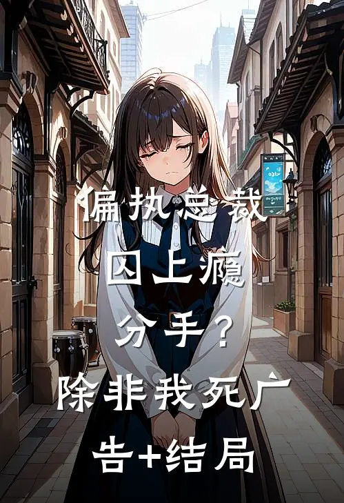 偏执总裁囚上瘾：分手？除非我死广告+结局