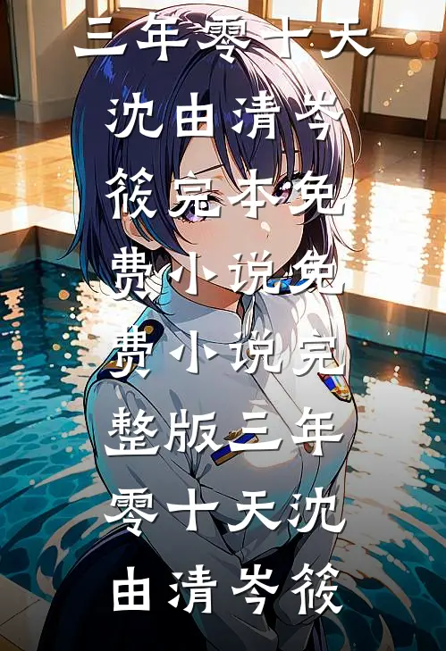 三年零十天沈由清岑筱完本免费小说_免费小说完整版三年零十天(沈由清岑筱)