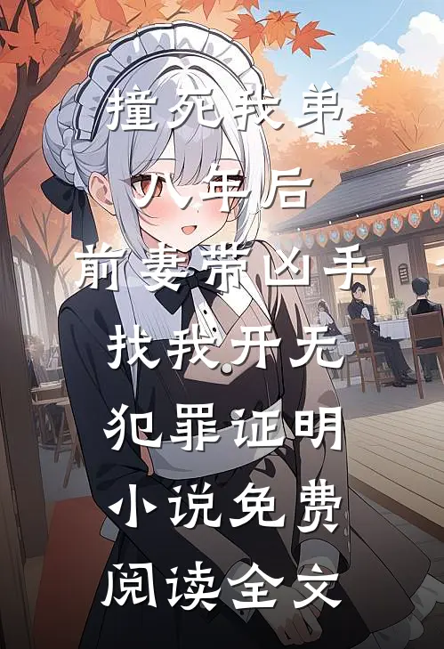 撞死我弟八年后，前妻带凶手找我开无犯罪证明小说免费阅读全文