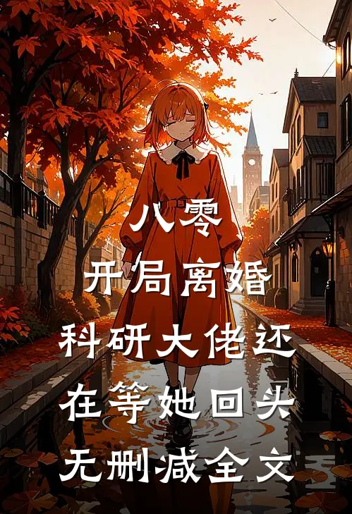 八零：开局离婚，科研大佬还在等她回头无删减全文
