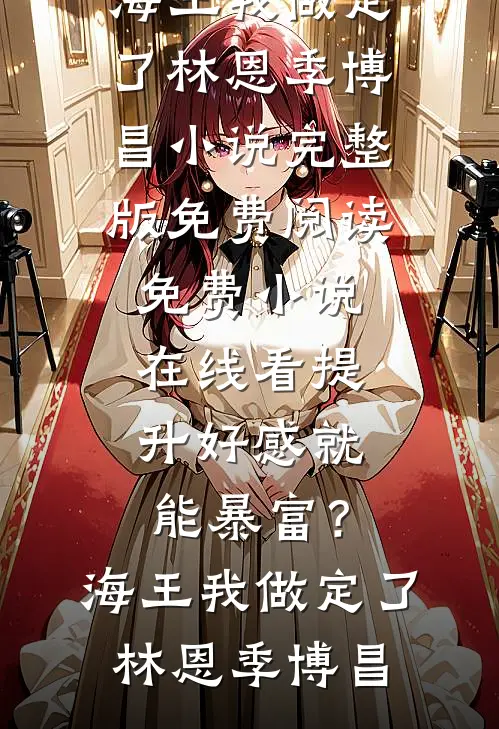 提升好感就能暴富？海王我做定了(林恩季博昌)小说完整版免费阅读_免费小说在线看提升好感就能暴富？海王我做定了(林恩季博昌)