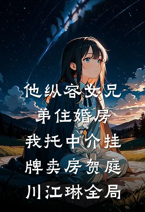 他纵容女兄弟住婚房，我托中介挂牌卖房贺庭川江琳全局