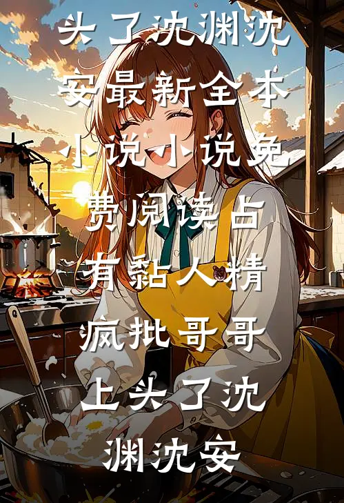 占有黏人精，疯批哥哥上头了(沈渊沈安)最新全本小说_小说免费阅读占有黏人精，疯批哥哥上头了沈渊沈安