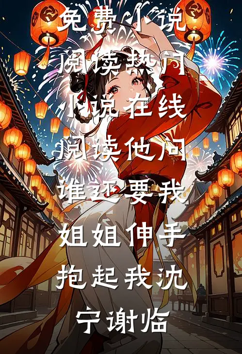 他问谁还要我，姐姐伸手抱起我(沈宁谢临)全本免费小说阅读_热门小说在线阅读他问谁还要我，姐姐伸手抱起我(沈宁谢临)