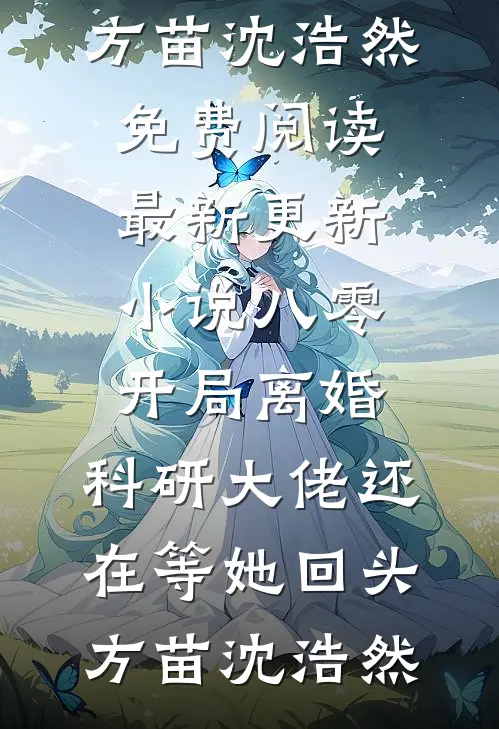 八零：开局离婚，科研大佬还在等她回头方苗沈浩然免费阅读_最新更新小说八零：开局离婚，科研大佬还在等她回头(方苗沈浩然)