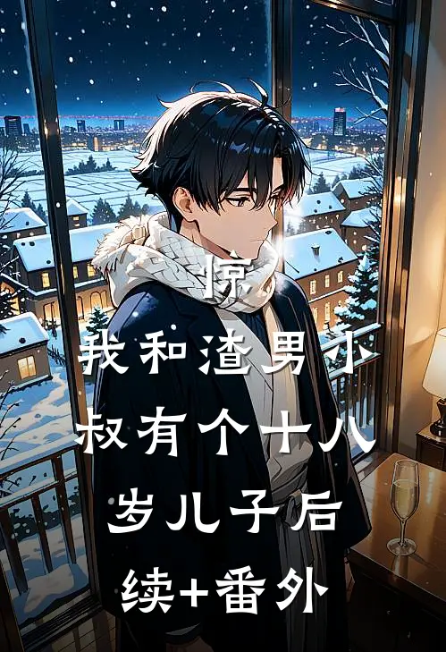 惊，我和渣男小叔有个十八岁儿子后续+番外