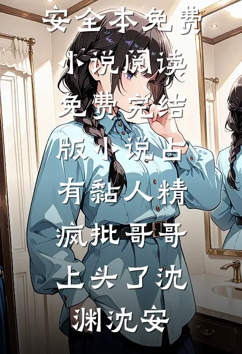 占有黏人精，疯批哥哥上头了(沈渊沈安)全本免费小说阅读_免费完结版小说占有黏人精，疯批哥哥上头了(沈渊沈安)