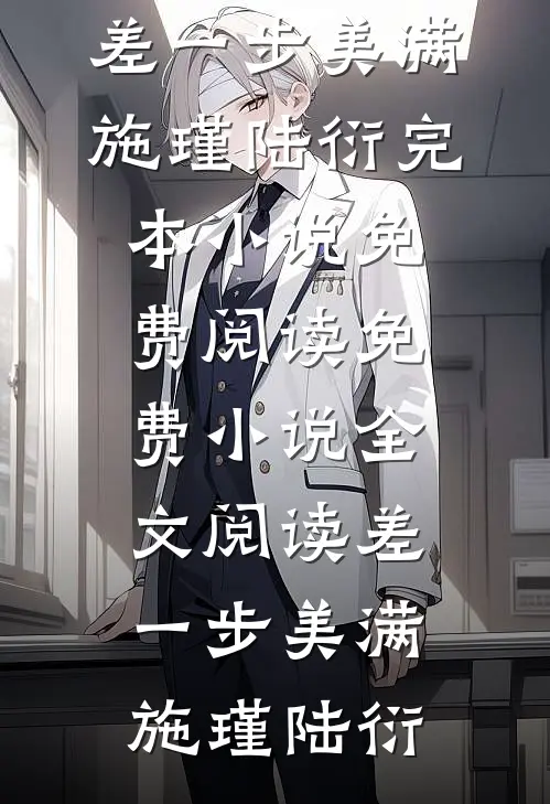 差一步美满施瑾陆衍完本小说免费阅读_免费小说全文阅读差一步美满(施瑾陆衍)