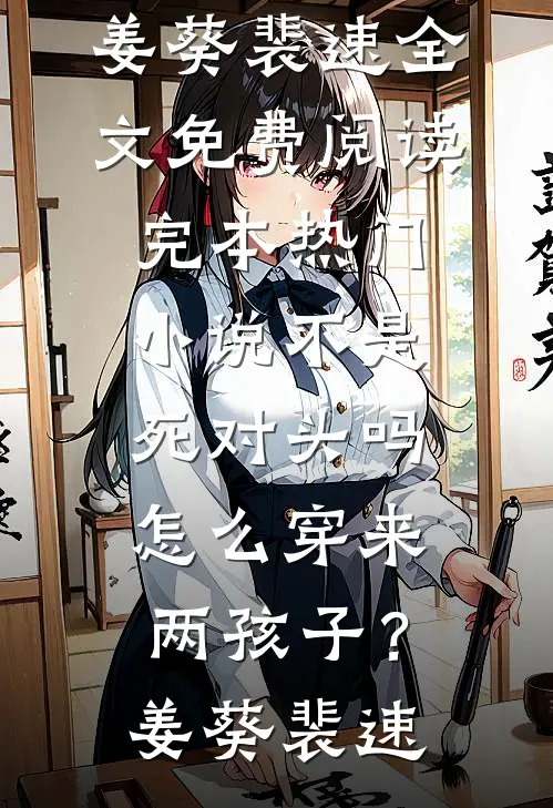 不是死对头吗，怎么穿来两孩子？(姜葵裴速)全文免费阅读_完本热门小说不是死对头吗，怎么穿来两孩子？姜葵裴速