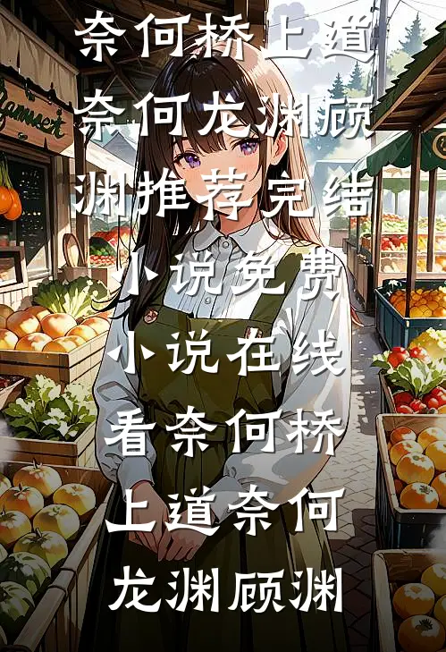 奈何桥上道奈何(龙渊顾渊)推荐完结小说_免费小说在线看奈何桥上道奈何(龙渊顾渊)