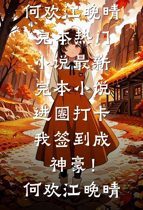 进圈打卡，我签到成神豪！何欢江晚晴完本热门小说_最新完本小说进圈打卡，我签到成神豪！(何欢江晚晴)